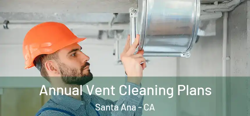Annual Vent Cleaning Plans Santa Ana - CA